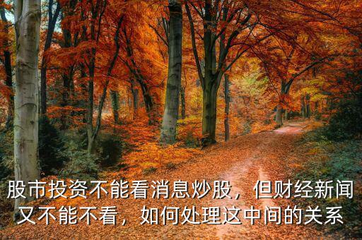 股市投資不能看消息炒股，但財經新聞又不能不看，如何處理這中間的關系