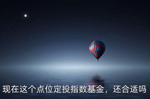 現(xiàn)在這個(gè)點(diǎn)位定投指數(shù)基金，還合適嗎