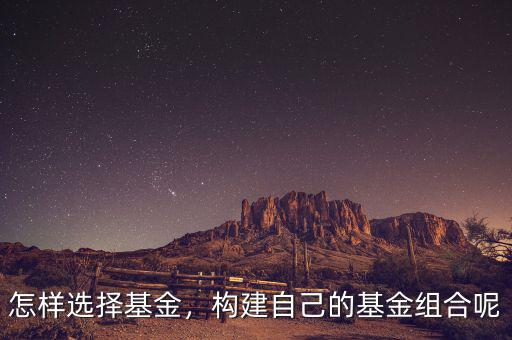 怎樣選擇基金，構(gòu)建自己的基金組合呢