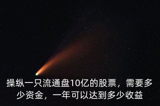 操縱一只流通盤10億的股票，需要多少資金，一年可以達到多少收益
