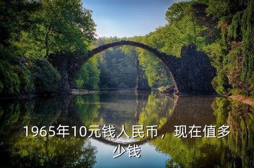 1965年10元錢人民幣，現(xiàn)在值多少錢