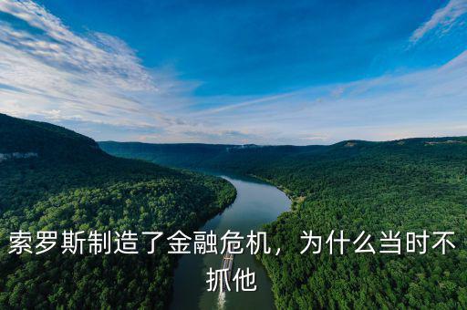索羅斯制造了金融危機(jī)，為什么當(dāng)時(shí)不抓他