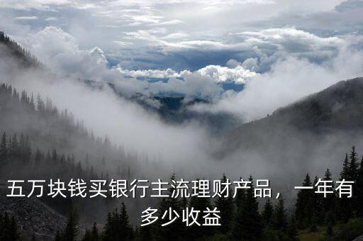 五萬塊錢買銀行主流理財(cái)產(chǎn)品，一年有多少收益