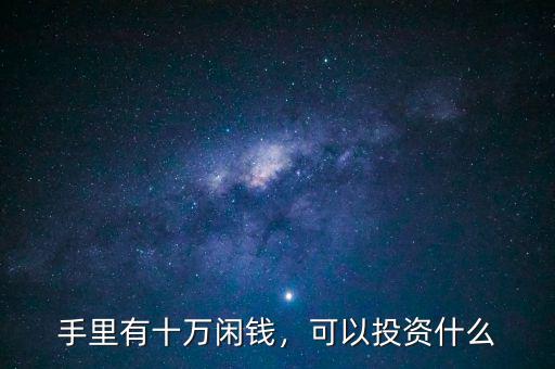 手里有十萬(wàn)閑錢，可以投資什么
