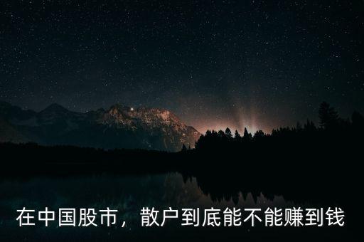 在中國股市，散戶到底能不能賺到錢