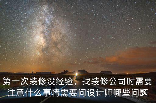 第一次裝修沒經(jīng)驗，找裝修公司時需要注意什么事情需要問設(shè)計師哪些問題