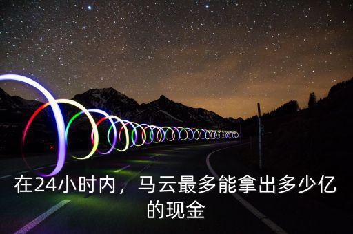 在24小時內(nèi)，馬云最多能拿出多少億的現(xiàn)金