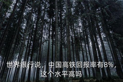 世界銀行說，中國高鐵回報率有8%，這個水平高嗎