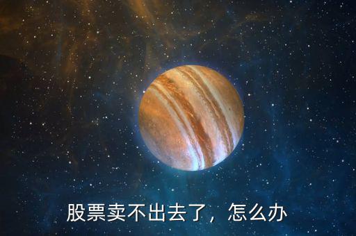 股票賣不出去了，怎么辦