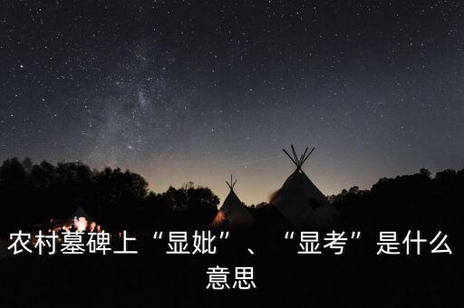 農(nóng)村墓碑上“顯妣”、“顯考”是什么意思