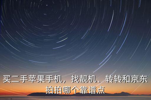 買二手蘋果手機(jī)，找靚機(jī)、轉(zhuǎn)轉(zhuǎn)和京東拍拍哪個(gè)靠譜點(diǎn)