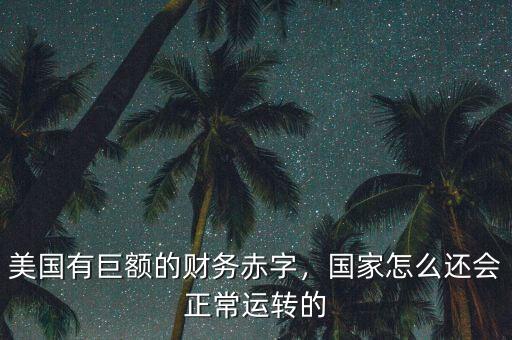 美國有巨額的財(cái)務(wù)赤字，國家怎么還會(huì)正常運(yùn)轉(zhuǎn)的