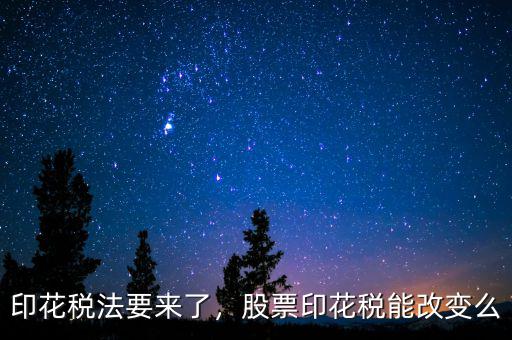 印花稅法要來(lái)了，股票印花稅能改變么