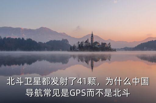 北斗衛(wèi)星都發(fā)射了41顆，為什么中國(guó)導(dǎo)航常見是GPS而不是北斗