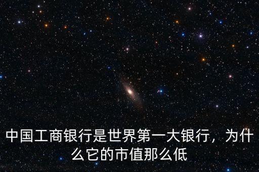 中國工商銀行是世界第一大銀行，為什么它的市值那么低