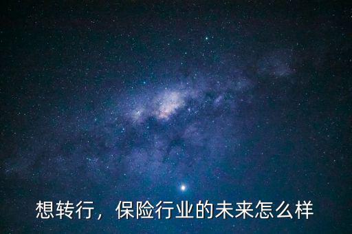 想轉(zhuǎn)行，保險(xiǎn)行業(yè)的未來(lái)怎么樣