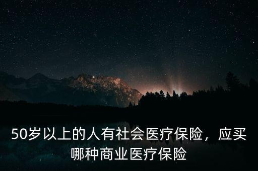 50歲以上的人有社會(huì)醫(yī)療保險(xiǎn)，應(yīng)買哪種商業(yè)醫(yī)療保險(xiǎn)