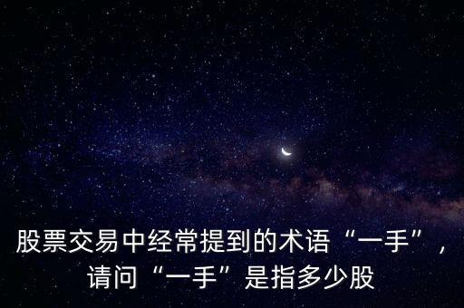 股票交易中經(jīng)常提到的術(shù)語(yǔ)“一手”，請(qǐng)問(wèn)“一手”是指多少股