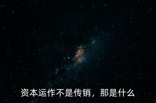 資本運(yùn)作不是傳銷，那是什么