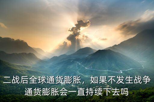 二戰(zhàn)后全球通貨膨脹，如果不發(fā)生戰(zhàn)爭通貨膨脹會一直持續(xù)下去嗎