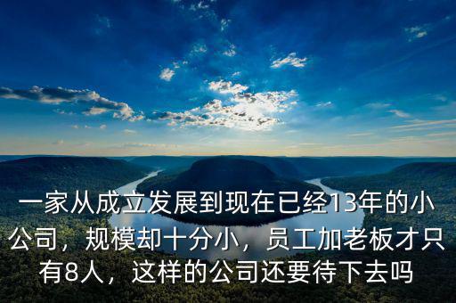 一家從成立發(fā)展到現(xiàn)在已經(jīng)13年的小公司，規(guī)模卻十分小，員工加老板才只有8人，這樣的公司還要待下去嗎