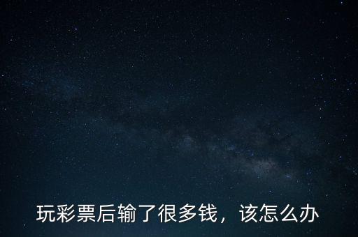 玩彩票后輸了很多錢，該怎么辦