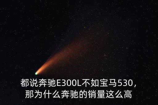 都說奔馳E300L不如寶馬530，那為什么奔馳的銷量這么高