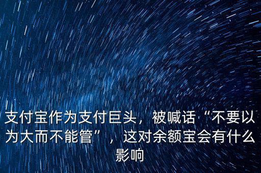 支付寶作為支付巨頭，被喊話“不要以為大而不能管”，這對(duì)余額寶會(huì)有什么影響