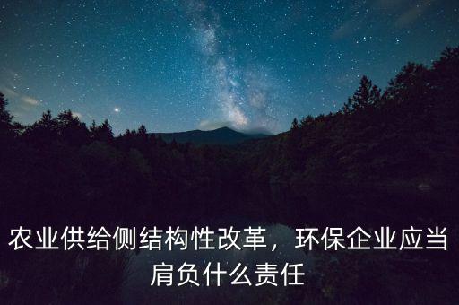 農(nóng)業(yè)供給側(cè)結(jié)構(gòu)性改革，環(huán)保企業(yè)應(yīng)當(dāng)肩負(fù)什么責(zé)任