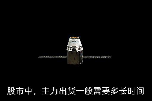 股市中，主力出貨一般需要多長時間
