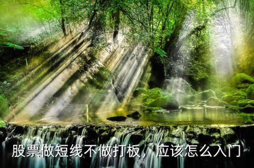 股票做短線不做打板，應(yīng)該怎么入門