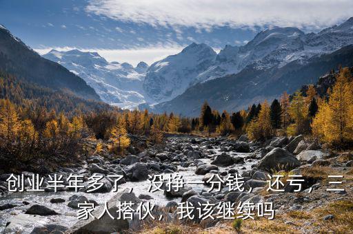 創(chuàng)業(yè)半年多了，沒(méi)掙一分錢(qián)，還虧，三家人搭伙，我該繼續(xù)嗎