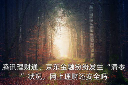 騰訊理財通、京東金融紛紛發(fā)生“清零”狀況，網(wǎng)上理財還安全嗎