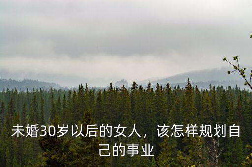 未婚30歲以后的女人，該怎樣規(guī)劃自己的事業(yè)