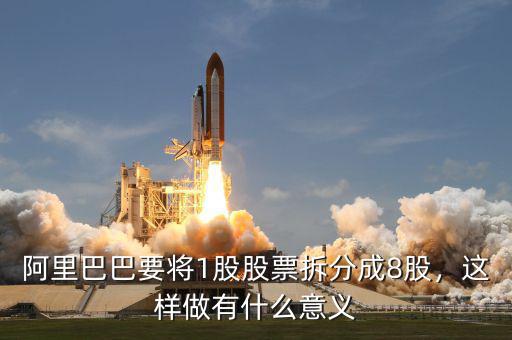 阿里巴巴要將1股股票拆分成8股，這樣做有什么意義
