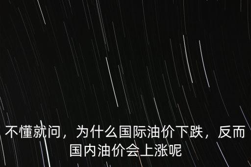 不懂就問，為什么國際油價下跌，反而國內(nèi)油價會上漲呢