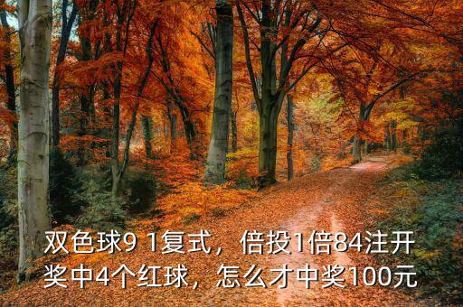 雙色球9 1復(fù)式，倍投1倍84注開獎(jiǎng)中4個(gè)紅球，怎么才中獎(jiǎng)100元