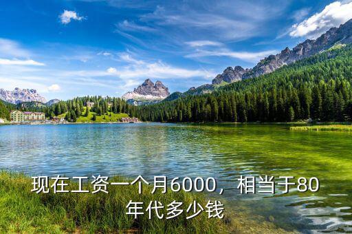 現(xiàn)在工資一個(gè)月6000，相當(dāng)于80年代多少錢