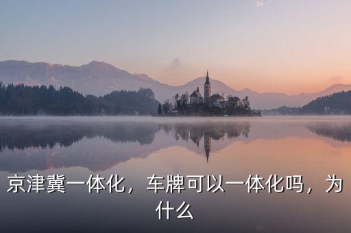 京津冀一體化，車牌可以一體化嗎，為什么
