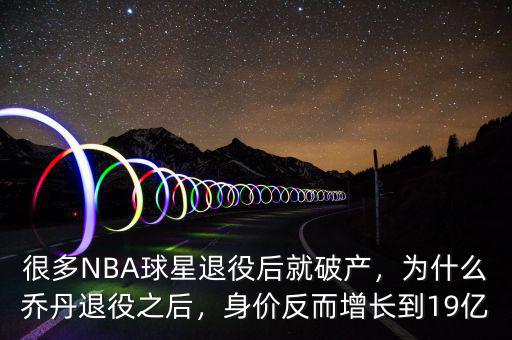 很多NBA球星退役后就破產(chǎn)，為什么喬丹退役之后，身價反而增長到19億