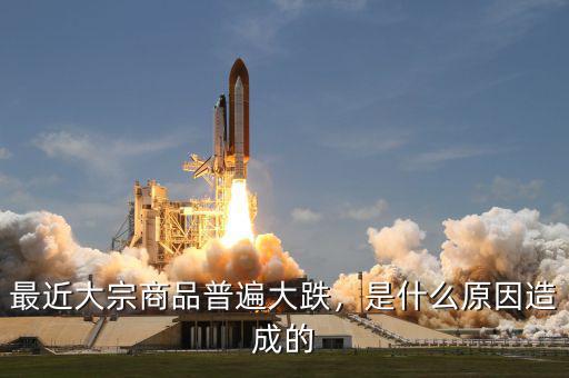 最近大宗商品普遍大跌，是什么原因造成的