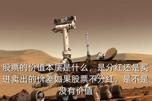 股票的價(jià)值本質(zhì)是什么，是分紅還是買進(jìn)賣出的價(jià)差如果股票不分紅，是不是沒(méi)有價(jià)值