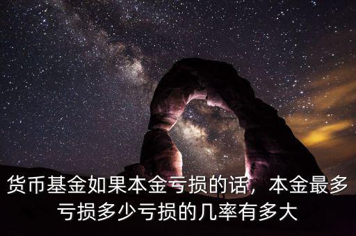 貨幣基金如果本金虧損的話，本金最多虧損多少虧損的幾率有多大