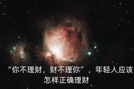 “你不理財(cái)，財(cái)不理你”，年輕人應(yīng)該怎樣正確理財(cái)