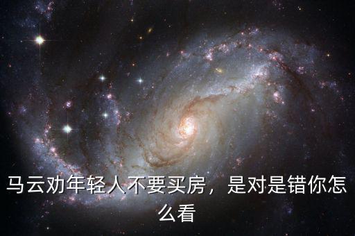 馬云勸年輕人不要買房，是對是錯你怎么看
