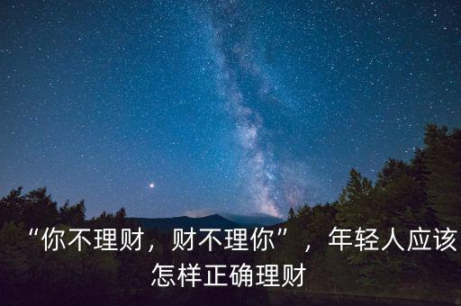 “你不理財，財不理你”，年輕人應(yīng)該怎樣正確理財