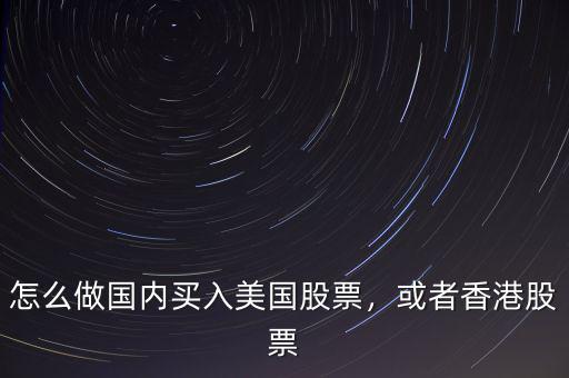 怎么做國內(nèi)買入美國股票，或者香港股票