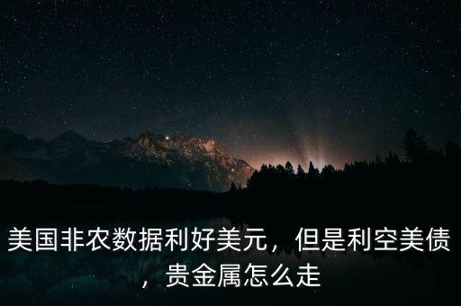 美國非農(nóng)數(shù)據(jù)利好美元，但是利空美債，貴金屬怎么走