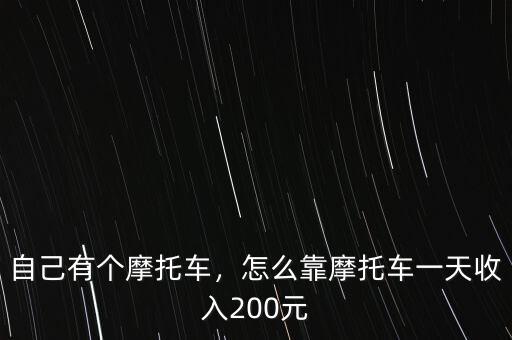 自己有個摩托車，怎么靠摩托車一天收入200元