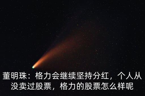 董明珠：格力會繼續(xù)堅持分紅，個人從沒賣過股票，格力的股票怎么樣呢